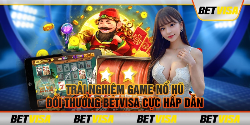 Trải nghiệm game nổ hũ đổi thưởng betvisa cực hấp dẫn