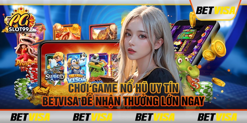 Chơi game nổ hũ uy tín betvisa để nhận thưởng lớn ngay