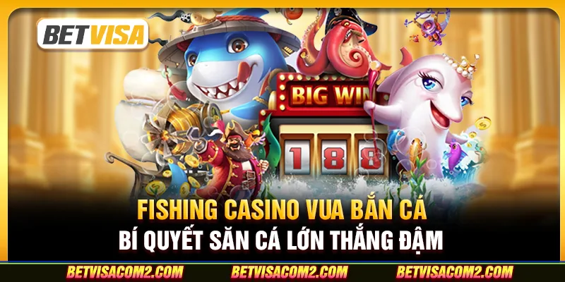 Fishing casino vua bắn cá: Bí quyết săn cá lớn thắng đậm