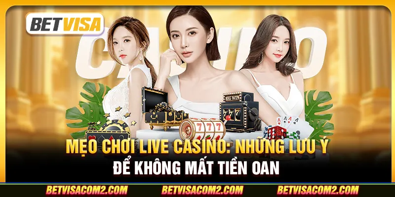 Mẹo chơi Live Casino: Những lưu ý để không mất tiền oan