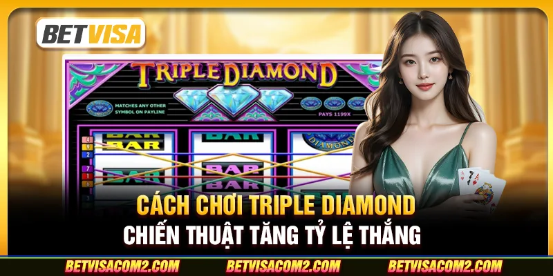 Cách chơi Triple Diamond: Chiến thuật tăng tỷ lệ thắng