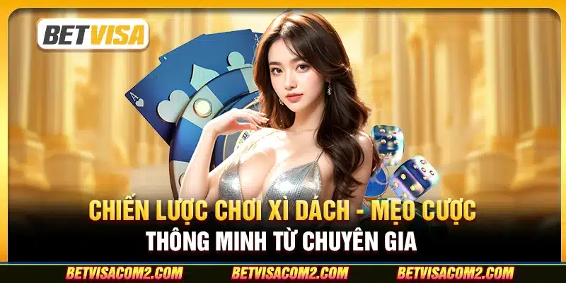 Chiến lược chơi xì dách - Mẹo cược thông minh từ chuyên gia