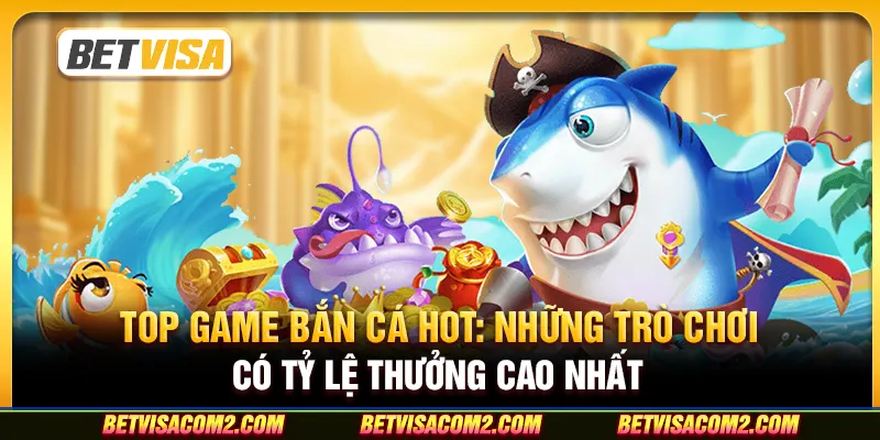 Top game bắn cá hot: Những trò chơi có tỷ lệ thưởng cao nhất